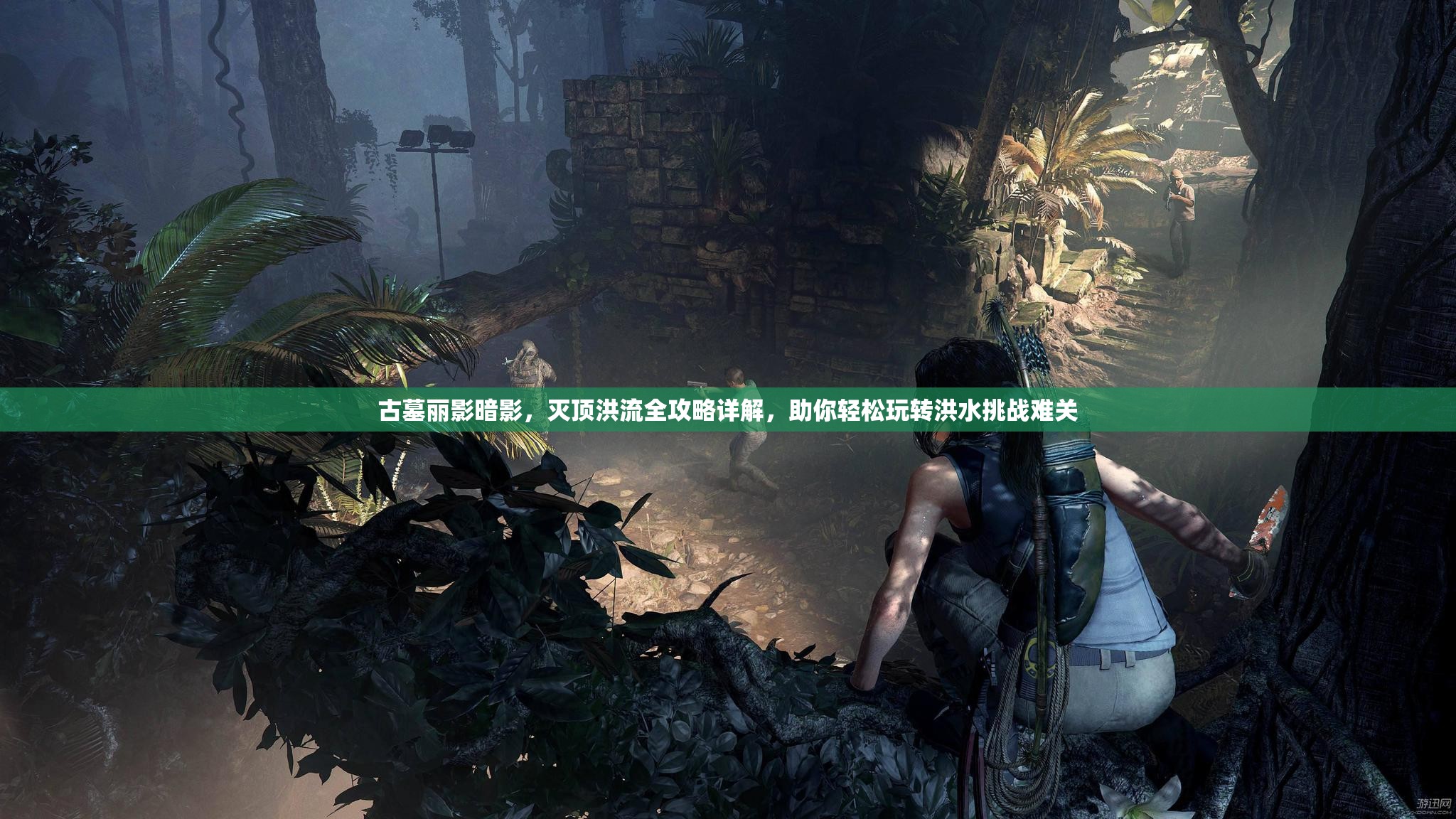 古墓丽影暗影，灭顶洪流全攻略详解，助你轻松玩转洪水挑战难关