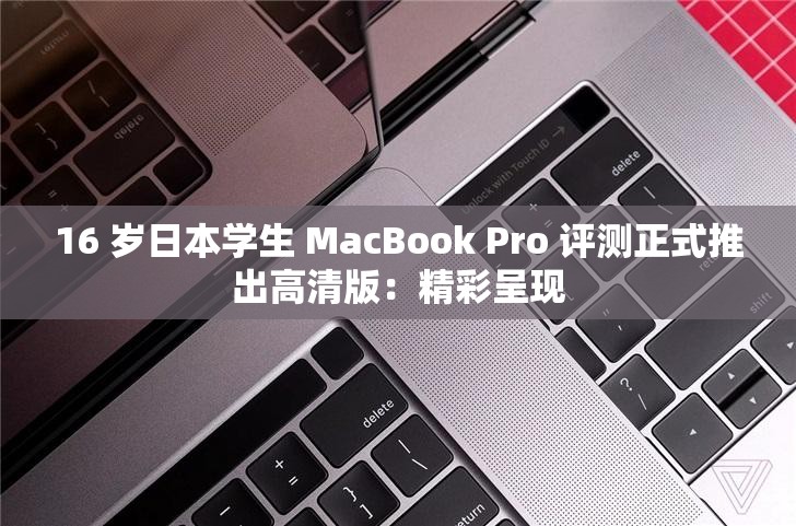16 岁日本学生 MacBook Pro 评测正式推出高清版：精彩呈现