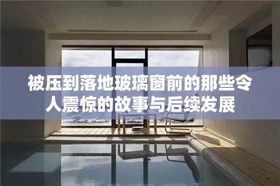 被压到落地玻璃窗前的那些令人震惊的故事与后续发展