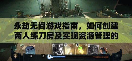 永劫无间游戏指南，如何创建两人练刀房及实现资源管理的高效利用与避免浪费