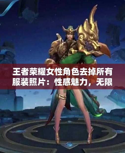 王者荣耀女性角色去掉所有服装照片：性感魅力，无限释放