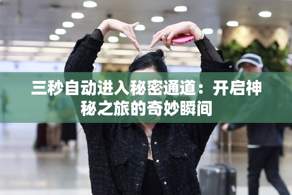 三秒自动进入秘密通道：开启神秘之旅的奇妙瞬间