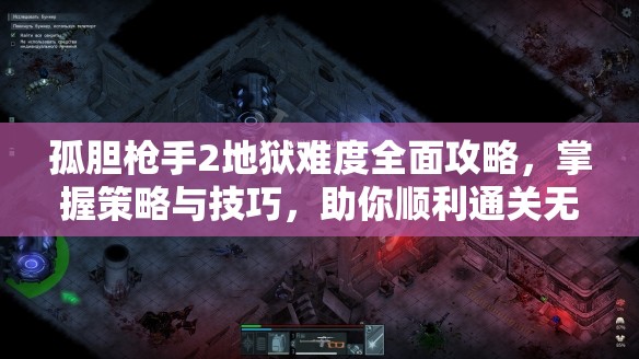 孤胆枪手2地狱难度全面攻略，掌握策略与技巧，助你顺利通关无阻
