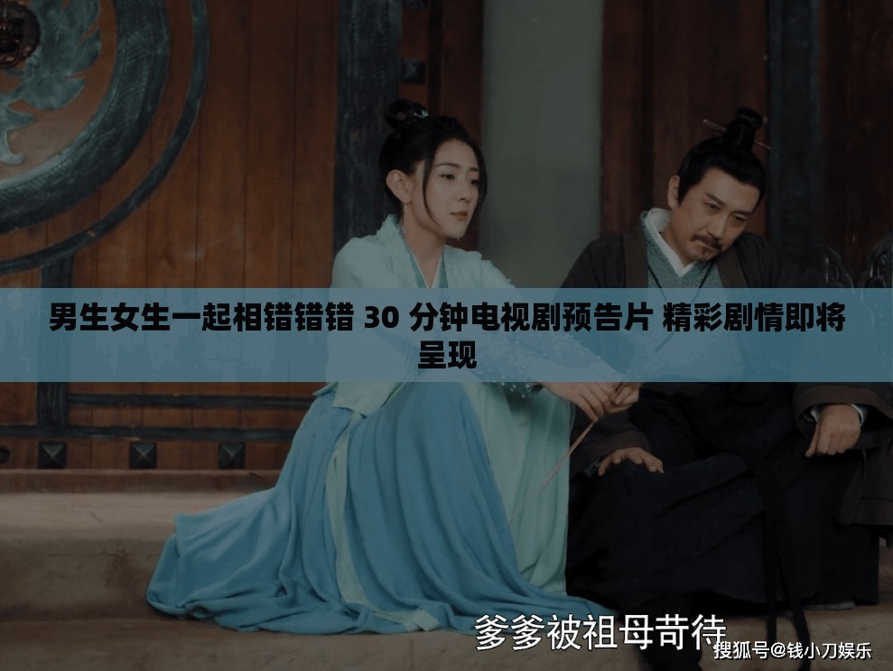 男生女生一起相错错错 30 分钟电视剧预告片 精彩剧情即将呈现