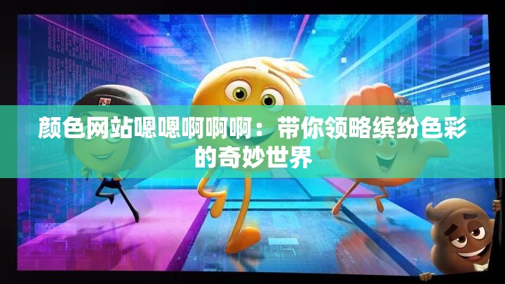 颜色网站嗯嗯啊啊啊：带你领略缤纷色彩的奇妙世界