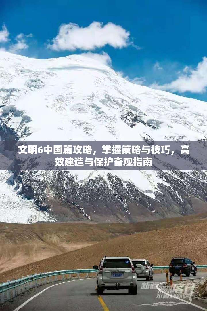 文明6中国篇攻略，掌握策略与技巧，高效建造与保护奇观指南