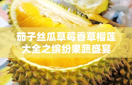 茄子丝瓜草莓香草榴莲大全之缤纷果蔬盛宴