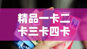 精品一卡二卡三卡四卡：探索不同卡面的精彩世界