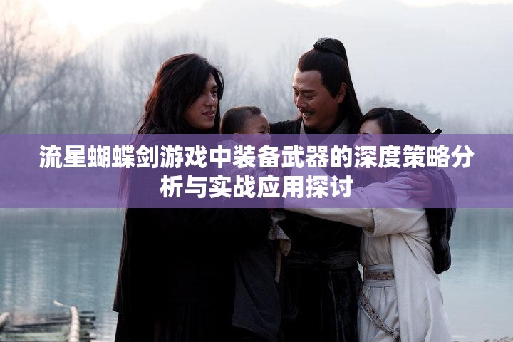 流星蝴蝶剑游戏中装备武器的深度策略分析与实战应用探讨