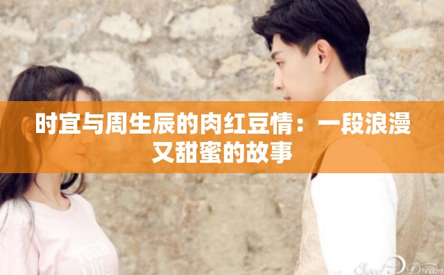 时宜与周生辰的肉红豆情：一段浪漫又甜蜜的故事