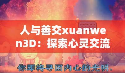 人与善交xuanwen3D：探索心灵交流与友善互动的奇妙之旅