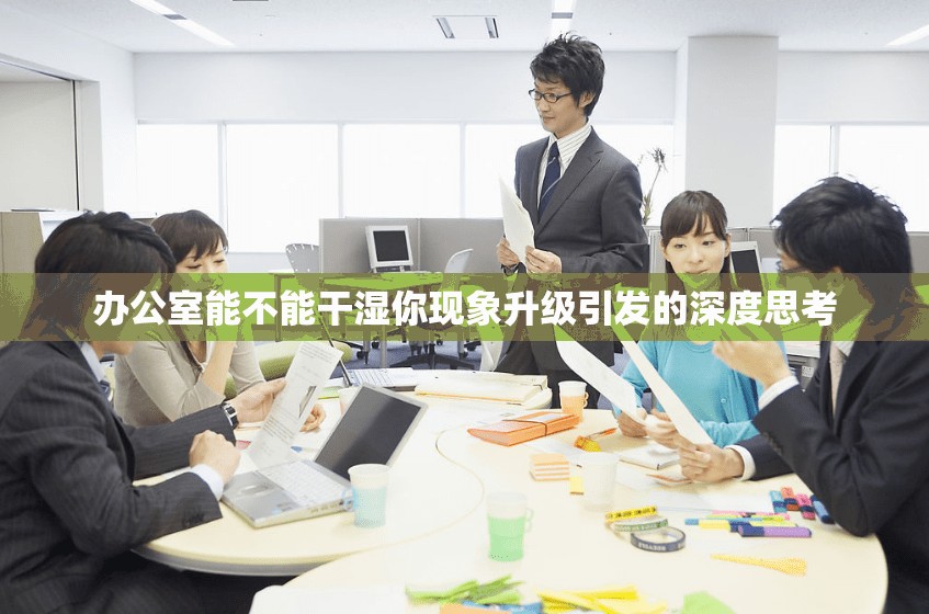 办公室能不能干湿你现象升级引发的深度思考