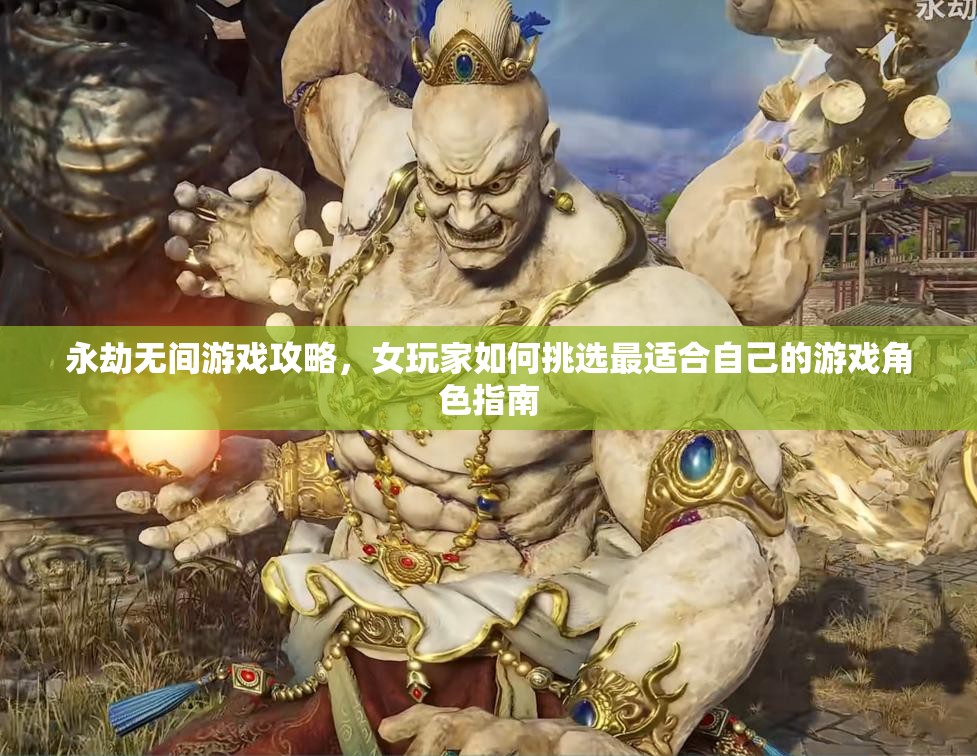 永劫无间游戏攻略，女玩家如何挑选最适合自己的游戏角色指南