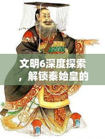 文明6深度探索，解锁秦始皇的辉煌之路，再现千古一帝的伟大征程