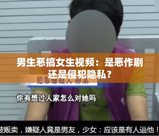 男生恶搞女生视频：是恶作剧还是侵犯隐私？