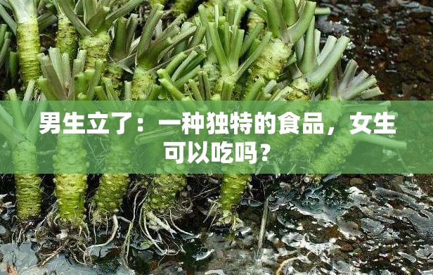 男生立了：一种独特的食品，女生可以吃吗？
