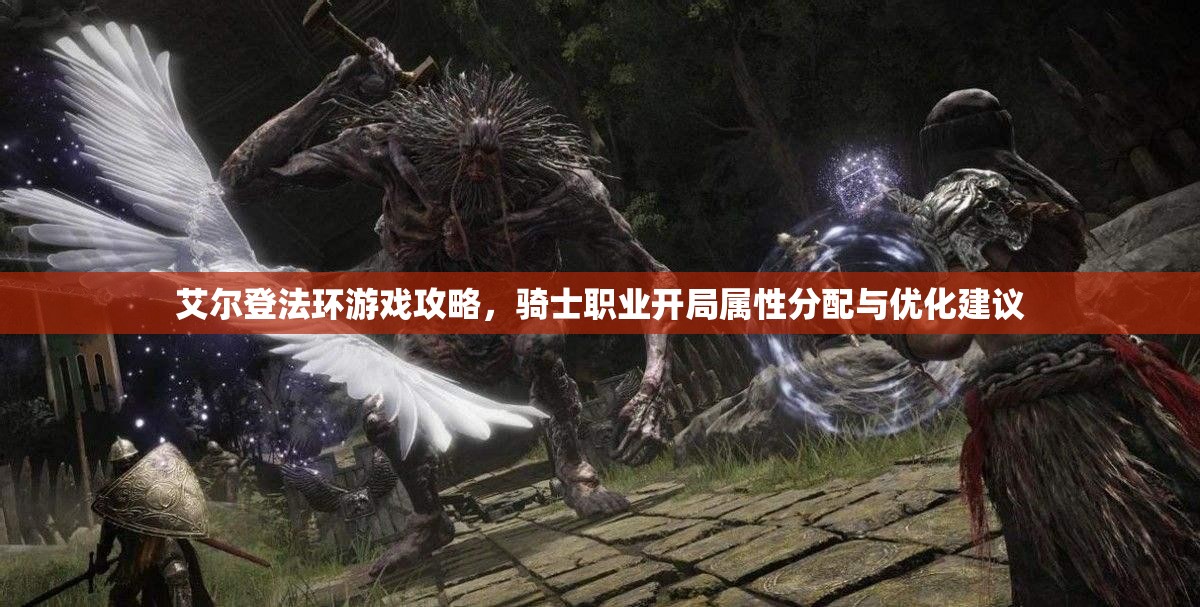 艾尔登法环游戏攻略，骑士职业开局属性分配与优化建议