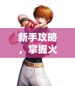 新手攻略，掌握火焰之力的格斗艺术，成为拳皇97八神庵高手