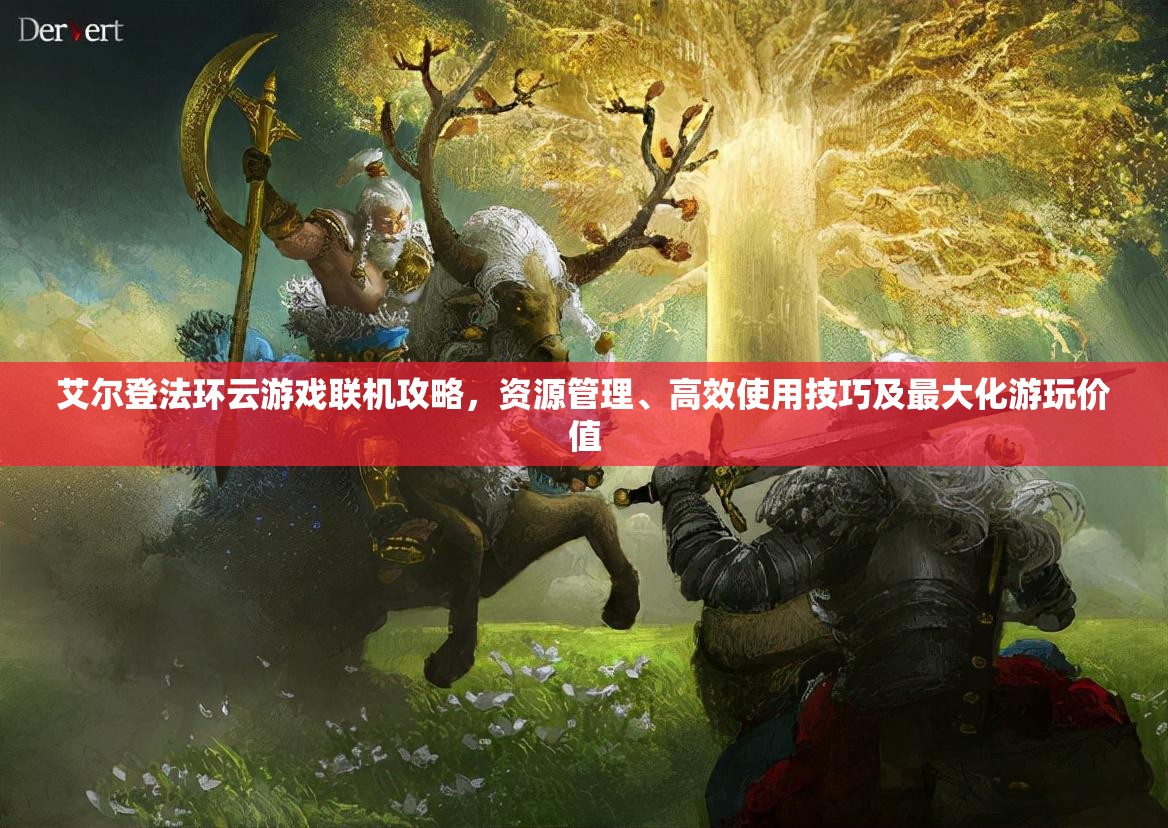 艾尔登法环云游戏联机攻略，资源管理、高效使用技巧及最大化游玩价值
