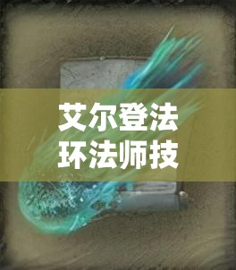 艾尔登法环法师技能全面解析与比拼，寻找属于你的终极战斗利器