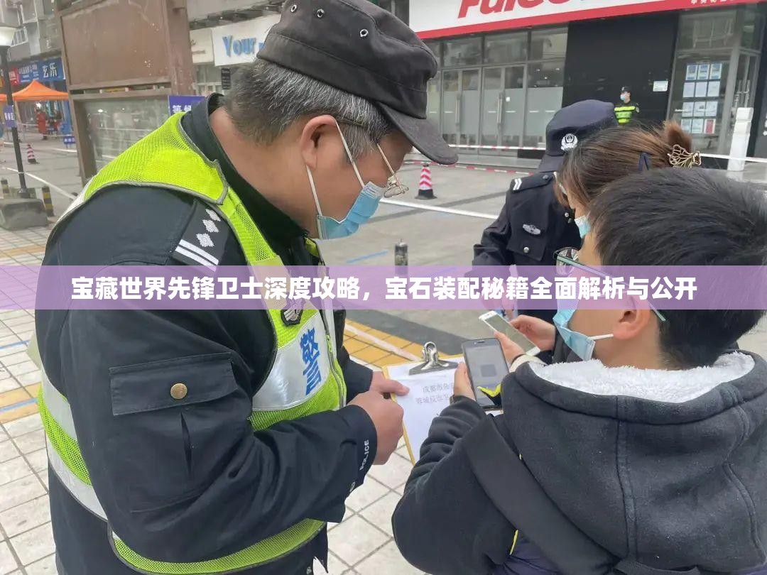 宝藏世界先锋卫士深度攻略，宝石装配秘籍全面解析与公开