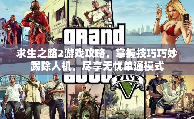 求生之路2游戏攻略，掌握技巧巧妙踢除人机，尽享无忧单通模式