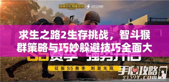 求生之路2生存挑战，智斗猴群策略与巧妙躲避技巧全面大揭秘