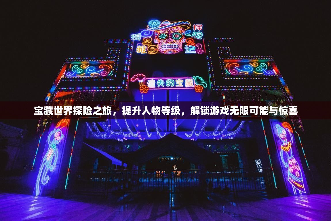 宝藏世界探险之旅，提升人物等级，解锁游戏无限可能与惊喜