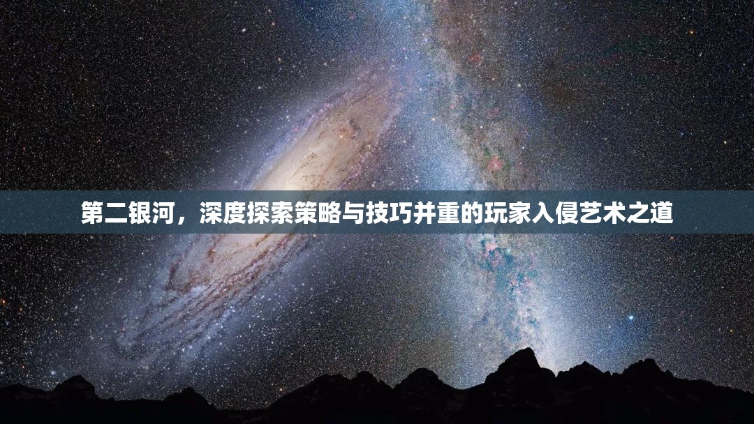 第二银河，深度探索策略与技巧并重的玩家入侵艺术之道