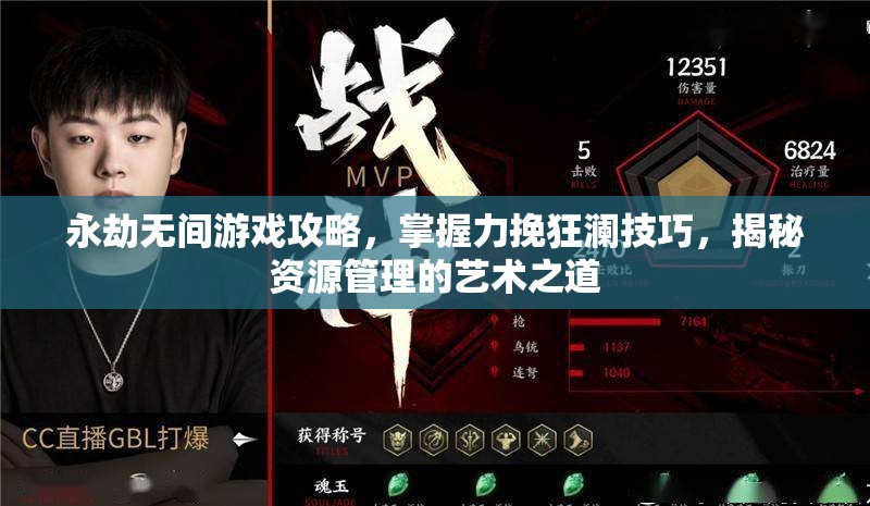 永劫无间游戏攻略，掌握力挽狂澜技巧，揭秘资源管理的艺术之道