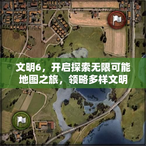 文明6，开启探索无限可能地图之旅，领略多样文明风采