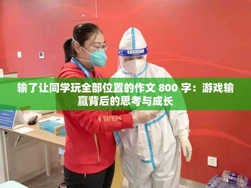 输了让同学玩全部位置的作文 800 字：游戏输赢背后的思考与成长