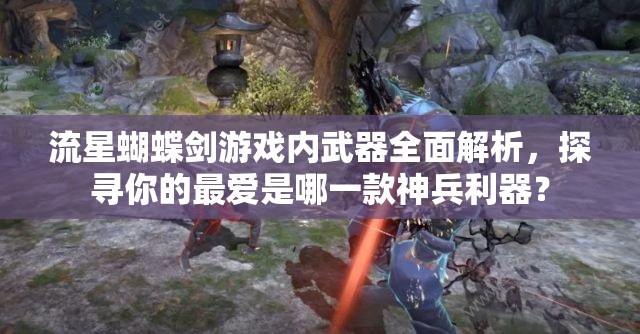 流星蝴蝶剑游戏内武器全面解析，探寻你的最爱是哪一款神兵利器？