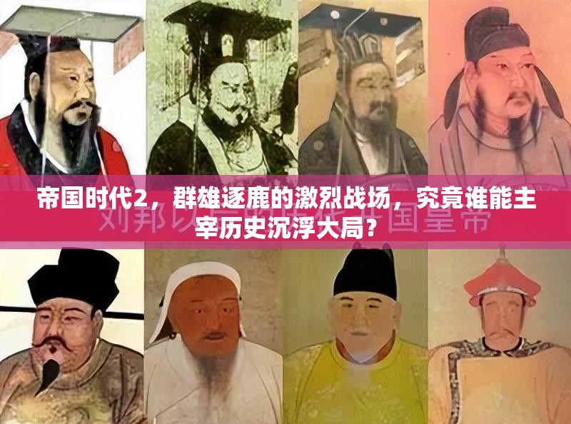 帝国时代2，群雄逐鹿的激烈战场，究竟谁能主宰历史沉浮大局？