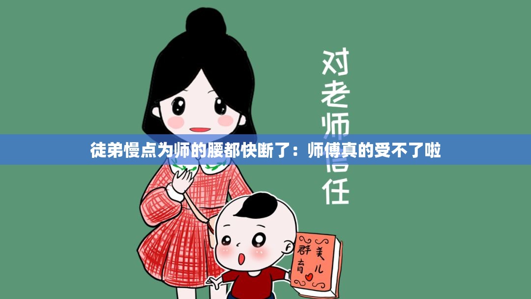 徒弟慢点为师的腰都快断了：师傅真的受不了啦