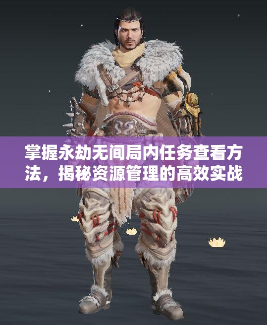 掌握永劫无间局内任务查看方法，揭秘资源管理的高效实战策略