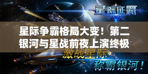 星际争霸格局大变！第二银河与星战前夜上演终极对决，谁将主宰宇宙沉浮？