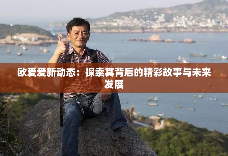欧爱爱新动态：探索其背后的精彩故事与未来发展