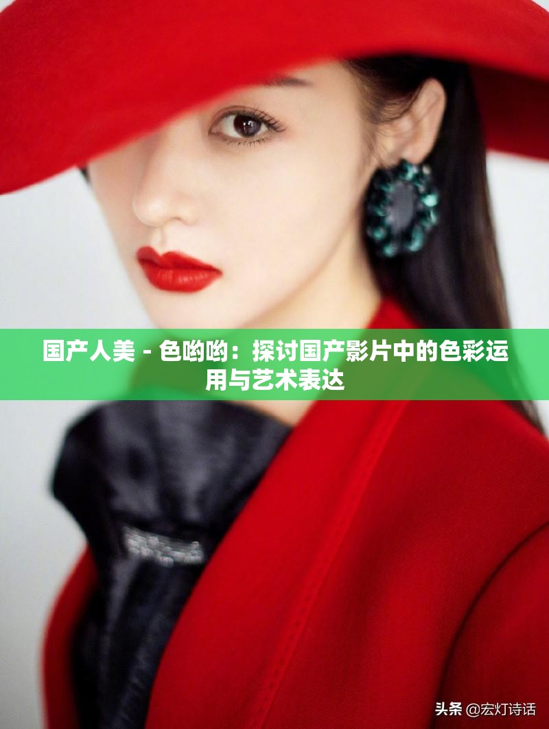 国产人美﹣色哟哟：探讨国产影片中的色彩运用与艺术表达