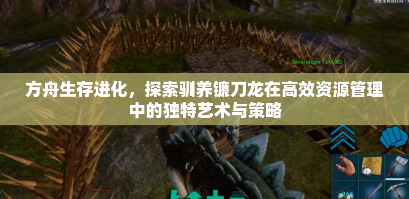 方舟生存进化，探索驯养镰刀龙在高效资源管理中的独特艺术与策略