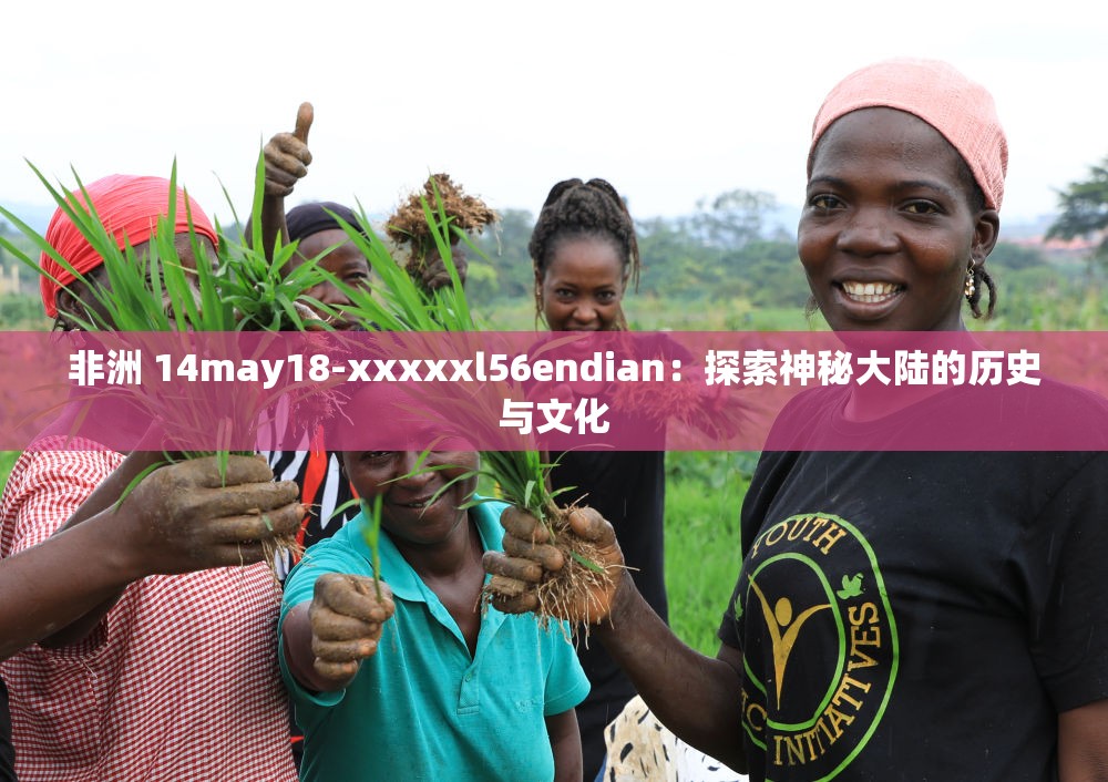 非洲 14may18-xxxxxl56endian：探索神秘大陆的历史与文化