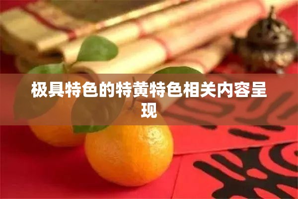 极具特色的特黄特色相关内容呈现