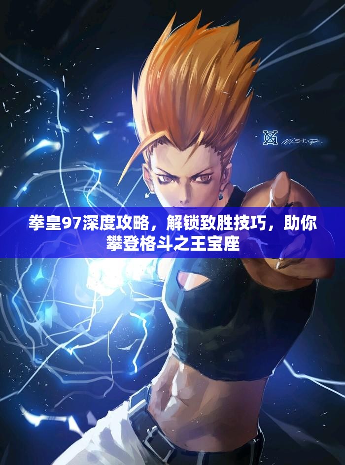 拳皇97深度攻略，解锁致胜技巧，助你攀登格斗之王宝座