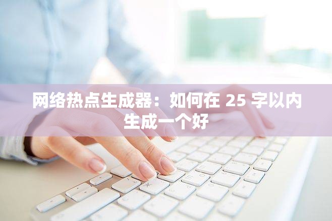 网络热点生成器：如何在 25 字以内生成一个好