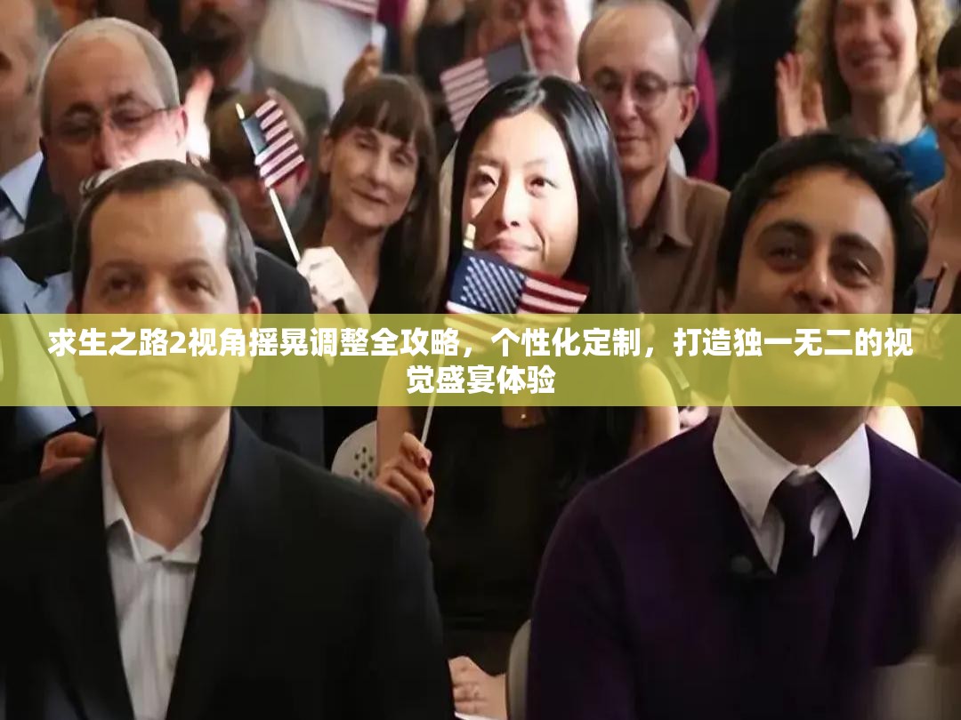 求生之路2视角摇晃调整全攻略，个性化定制，打造独一无二的视觉盛宴体验