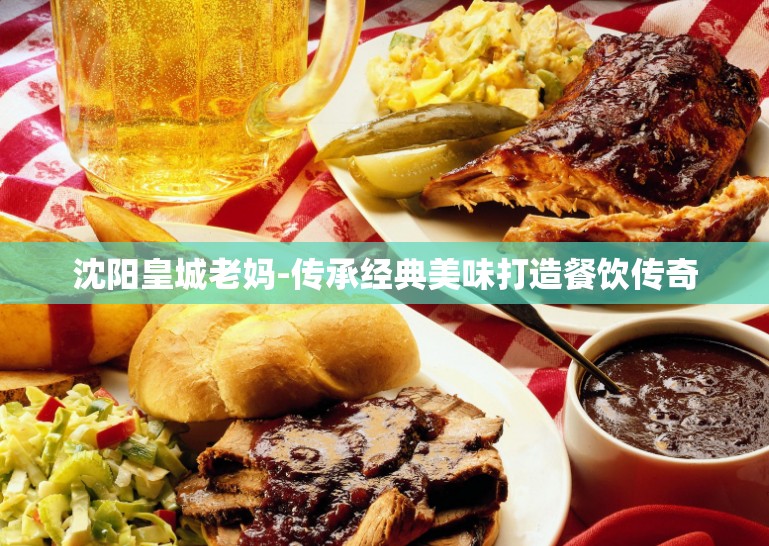 沈阳皇城老妈-传承经典美味打造餐饮传奇