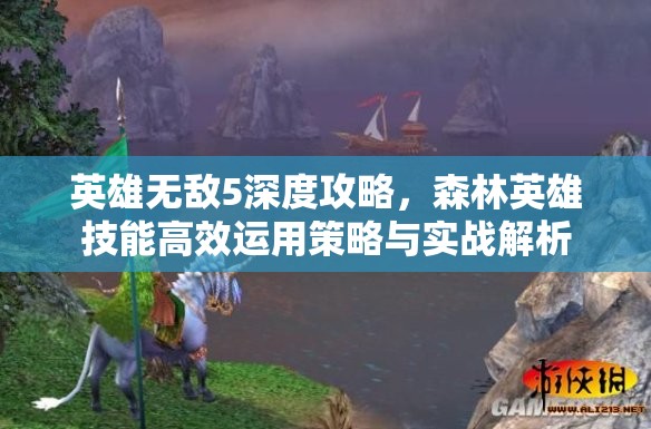 英雄无敌5深度攻略，森林英雄技能高效运用策略与实战解析