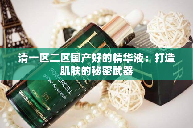 清一区二区国产好的精华液：打造肌肤的秘密武器