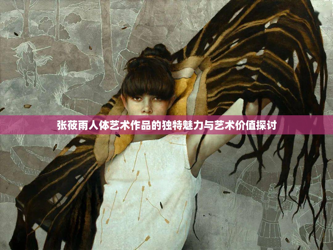 张莜雨人体艺术作品的独特魅力与艺术价值探讨