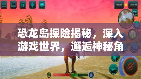 恐龙岛探险揭秘，深入游戏世界，邂逅神秘角色与惊险旅程